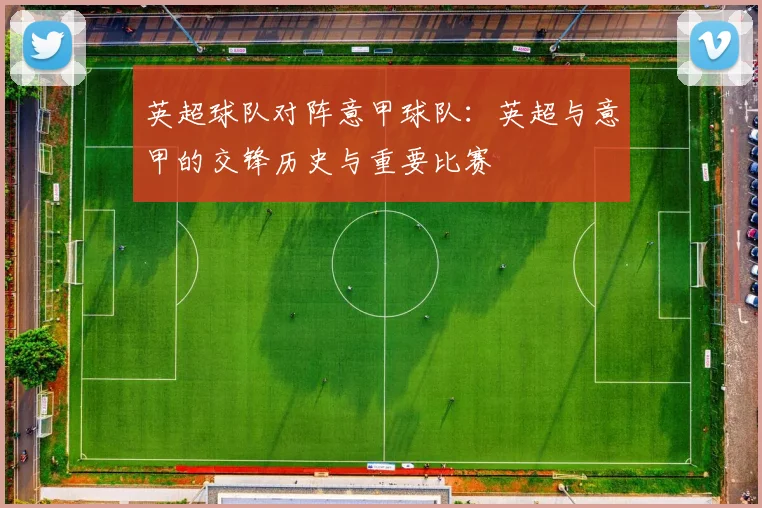 英超球队对阵意甲球队：英超与意甲的交锋历史与重要比赛