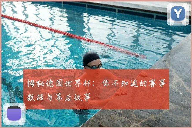 揭秘德国世界杯：你不知道的赛事数据与幕后故事
