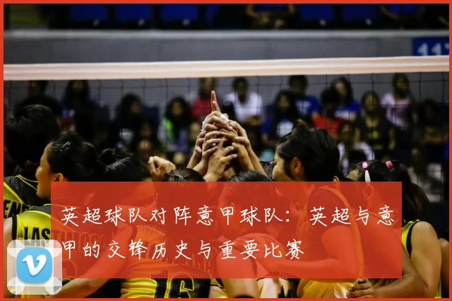英超球队对阵意甲球队：英超与意甲的交锋历史与重要比赛