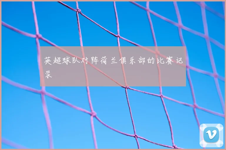 英超球队对阵荷兰俱乐部的比赛记录