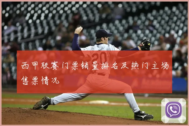 西甲联赛门票销量排名及热门主场售票情况